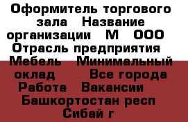 Оформитель торгового зала › Название организации ­ М2, ООО › Отрасль предприятия ­ Мебель › Минимальный оклад ­ 1 - Все города Работа » Вакансии   . Башкортостан респ.,Сибай г.